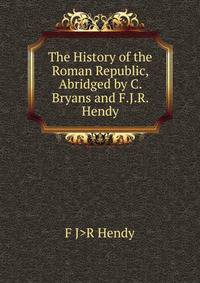 The History of the Roman Republic, Abridged by C. Bryans and F.J.R. Hendy
