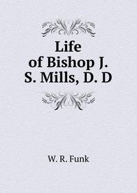 Life of Bishop J. S. Mills, D. D.