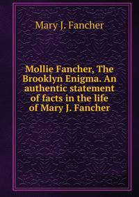 Mollie Fancher, The Brooklyn Enigma. An authentic statement of facts in the life of Mary J. Fancher.