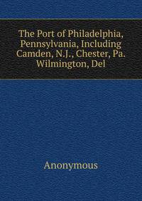 The Port of Philadelphia, Pennsylvania, Including Camden, N.J., Chester, Pa. Wilmington, Del.