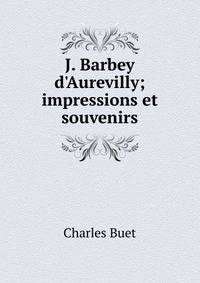 J. Barbey d'Aurevilly; impressions et souvenirs
