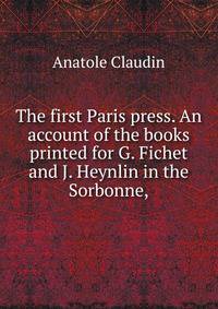 The first Paris press. An account of the books printed for G. Fichet and J. Heynlin in the Sorbonne,