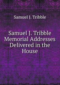 Samuel J. Tribble Memorial Addresses Delivered in the House