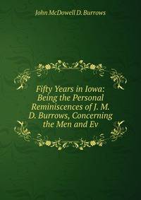 Fifty Years in Iowa: Being the Personal Reminiscences of J. M. D. Burrows, Concerning the Men and Ev