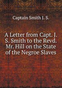 A Letter from Capt. J. S. Smith to the Revd. Mr. Hill on the State of the Negroe Slaves