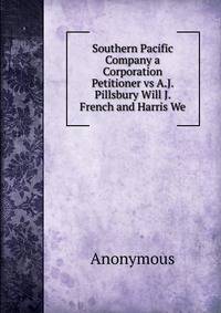 Southern Pacific Company a Corporation Petitioner vs A.J. Pillsbury Will J. French and Harris We