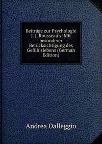 Beitr?ge zur Psychologie J. J. Rousseau's: Mit besonderer Ber?cksichtigung des Gef?hlslebens (German Edition)