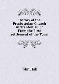History of the Presbyterian Church in Trenton, N. J.: From the First Settlement of the Town