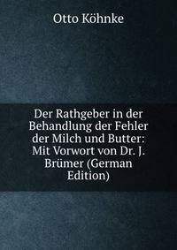 Der Rathgeber in der Behandlung der Fehler der Milch und Butter: Mit Vorwort von Dr. J. Brumer (German Edition)