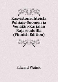Kasvistonsuhteista Pohjais-Suomen ja Venajan-Karjalan Rajaseuduilla (Finnish Edition)