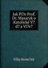Jak Pi?e Prof. Dr. Masaryk o Katolicke V?d? a Vi?e?
