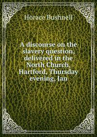 A discourse on the slavery question, delivered in the North Church, Hartford, Thursday evening, Jan.