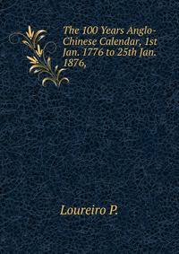 The 100 Years Anglo-Chinese Calendar, 1st Jan. 1776 to 25th Jan. 1876, .