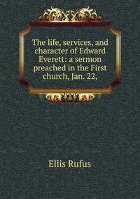 The life, services, and character of Edward Everett: a sermon preached in the First church, Jan. 22,