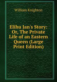 Elihu Jan's Story: Or, The Private Life of an Eastern Queen (Large Print Edition)