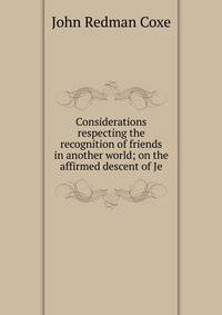 Considerations respecting the recognition of friends in another world; on the affirmed descent of Je