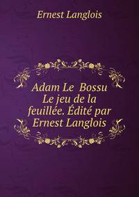 Adam Le Bossu Le jeu de la feuillee. Edite par Ernest Langlois