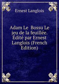 Adam Le Bossu Le jeu de la feuillee. Edite par Ernest Langlois (French Edition)