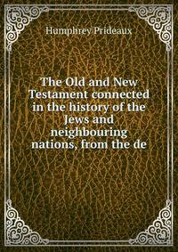 The Old and New Testament connected in the history of the Jews and neighbouring nations, from the de