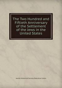 The Two Hundred and Fiftieth Anniversary of the Settlement of the Jews in the United States