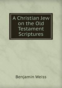 A Christian Jew on the Old Testament Scriptures