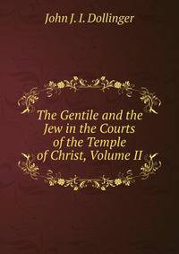 The Gentile and the Jew in the Courts of the Temple of Christ, Volume II