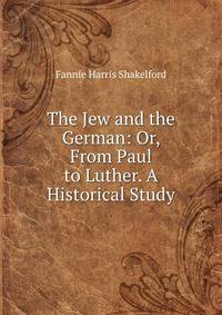 The Jew and the German: Or, From Paul to Luther. A Historical Study