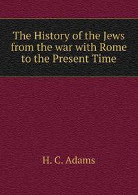 The History of the Jews from the war with Rome to the Present Time