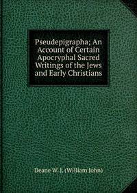 Pseudepigrapha; An Account of Certain Apocryphal Sacred Writings of the Jews and Early Christians