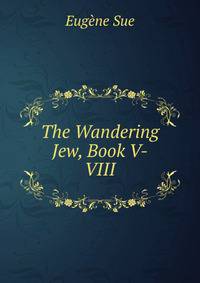 The Wandering Jew, Book V-VIII