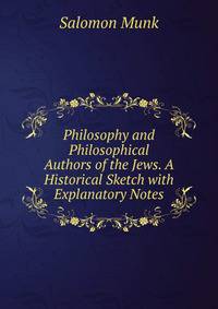 Philosophy and Philosophical Authors of the Jews. A Historical Sketch with Explanatory Notes
