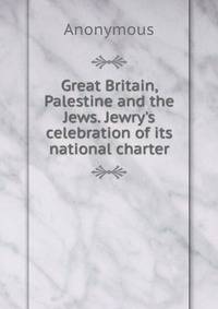 Great Britain, Palestine and the Jews. Jewry's celebration of its national charter
