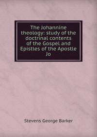The Johannine theology: study of the doctrinal contents of the Gospel and Epistles of the Apostle Jo