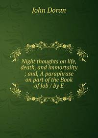 Night thoughts on life, death, and immortality ; and, A paraphrase on part of the Book of Job / by E