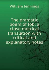 The dramatic poem of Job: a close metrical translation with critical and explanatory notes