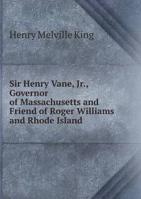 Sir Henry Vane, Jr., Governor of Massachusetts and Friend of Roger Williams and Rhode Island