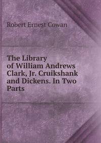 The Library of William Andrews Clark, Jr. Cruikshank and Dickens. In Two Parts