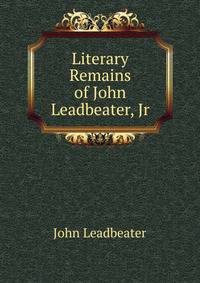 Literary Remains of John Leadbeater, Jr.