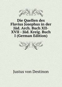 Die Quellen des Flavius Josephus in der Jud. Arch. Buch XII-XVII - Jud. Kreig. Buch I (German Edition)