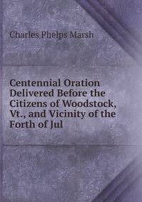 Centennial Oration Delivered Before the Citizens of Woodstock, Vt., and Vicinity of the Forth of Jul