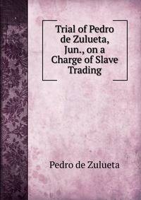 Trial of Pedro de Zulueta, Jun., on a Charge of Slave Trading