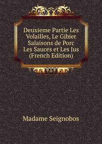 Deuxieme Partie Les Volailles, Le Gibier Salaisons de Porc Les Sauces et Les Jus (French Edition)