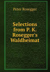 Selections from P. K. Rosegger's Waldheimat