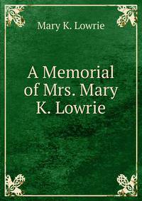 A Memorial of Mrs. Mary K. Lowrie