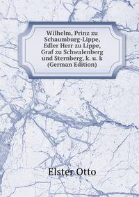 Wilhelm, Prinz zu Schaumburg-Lippe, Edler Herr zu Lippe, Graf zu Schwalenberg und Sternberg, k. u. k (German Edition)