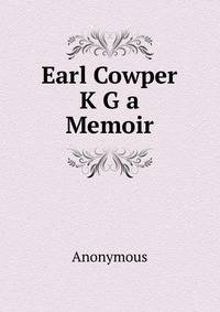Earl Cowper K G a Memoir