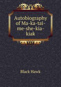 Autobiography of Ma-ka-tai-me-she-kia-kiak
