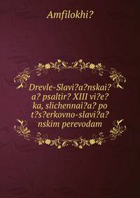 Drevle-Slavi?a?nskai?a? psaltir? XIII vi?e?ka, slichennai?a? po t?s?erkovno-slavi?a?nskim perevodam