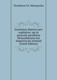 Enaisimos diatrive peri sophiston: epi te paravole parallelon Demosthenous kai Imperiou kai Aristeid (Greek Edition)