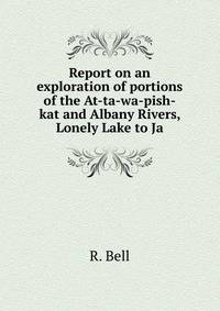 Report on an exploration of portions of the At-ta-wa-pish-kat and Albany Rivers, Lonely Lake to Ja